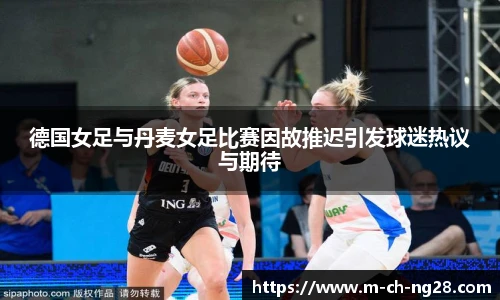 德国女足与丹麦女足比赛因故推迟引发球迷热议与期待