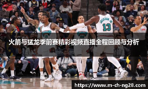 火箭与猛龙季前赛精彩视频直播全程回顾与分析