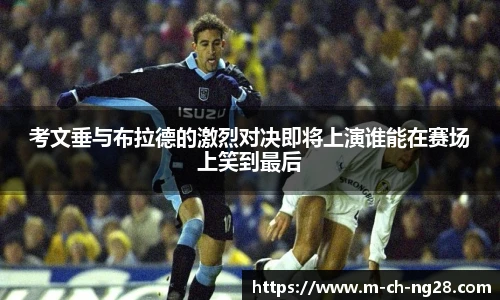 考文垂与布拉德的激烈对决即将上演谁能在赛场上笑到最后