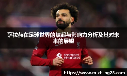萨拉赫在足球世界的崛起与影响力分析及其对未来的展望