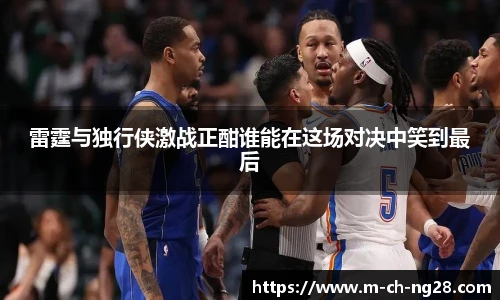 雷霆与独行侠激战正酣谁能在这场对决中笑到最后