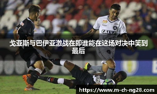 戈亚斯与巴伊亚激战在即谁能在这场对决中笑到最后