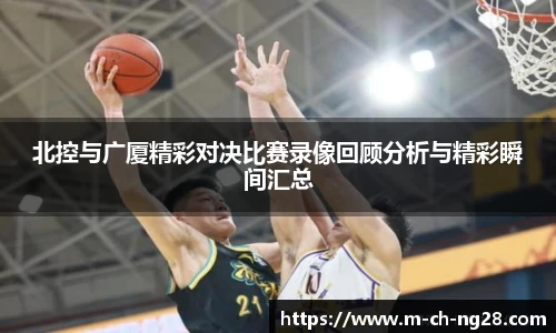 北控与广厦精彩对决比赛录像回顾分析与精彩瞬间汇总