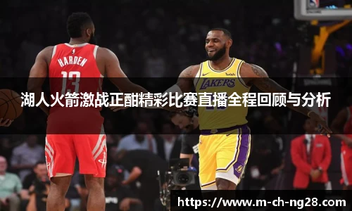 湖人火箭激战正酣精彩比赛直播全程回顾与分析