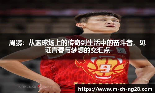 周鹏:从篮球场上的传奇到生活中的奋斗者,见证青春与梦想的交汇点