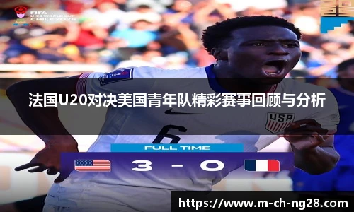 法国U20对决美国青年队精彩赛事回顾与分析