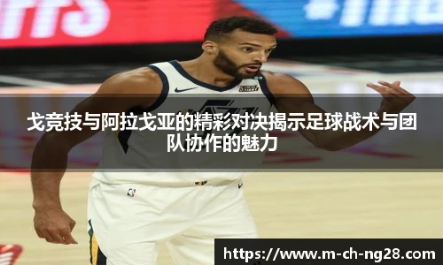 戈竞技与阿拉戈亚的精彩对决揭示足球战术与团队协作的魅力