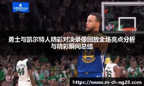 勇士与凯尔特人精彩对决录像回放全场亮点分析与精彩瞬间总结