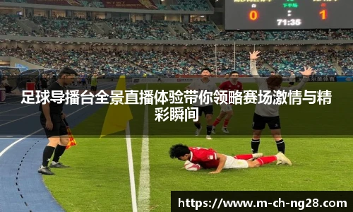 足球导播台全景直播体验带你领略赛场激情与精彩瞬间